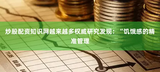 炒股配资知识网越来越多权威研究发现：“饥饿感的精准管理