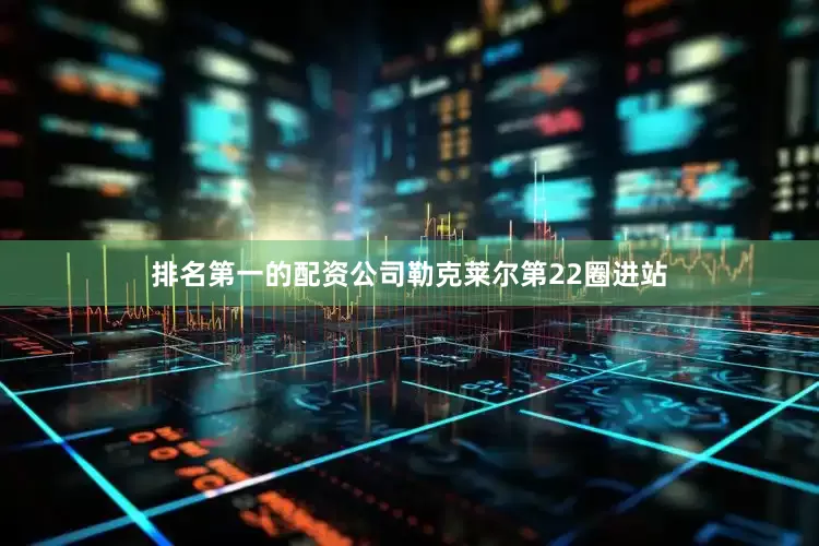 排名第一的配资公司勒克莱尔第22圈进站
