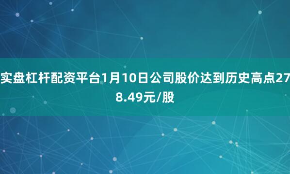 实盘杠杆配资平台1月10日公司股价达到历史高点278.49元/股