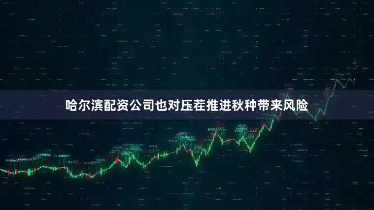 哈尔滨配资公司也对压茬推进秋种带来风险