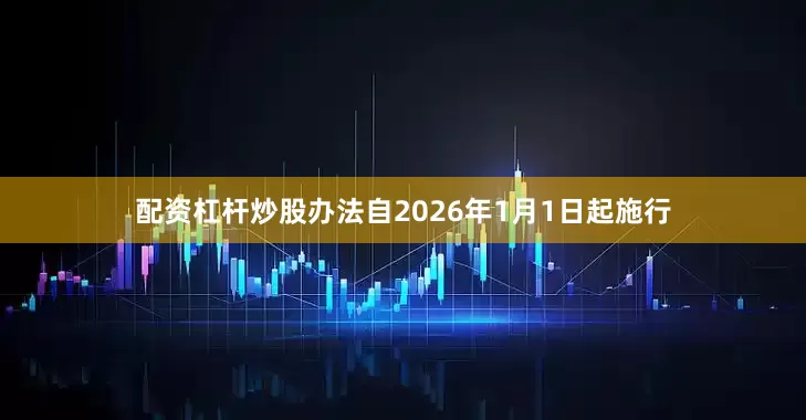 配资杠杆炒股办法自2026年1月1日起施行