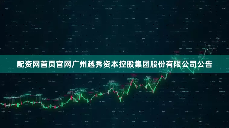 配资网首页官网广州越秀资本控股集团股份有限公司公告