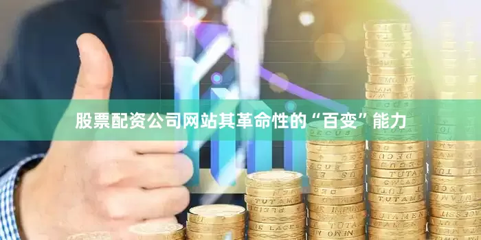 股票配资公司网站其革命性的“百变”能力
